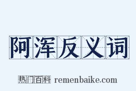阿浑反义词是什么意思的图片